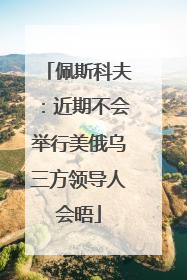 佩斯科夫：近期不会举行美俄乌三方领导人会晤