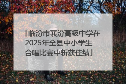 临汾市襄汾高级中学在2025年全县中小学生合唱比赛中斩获佳绩