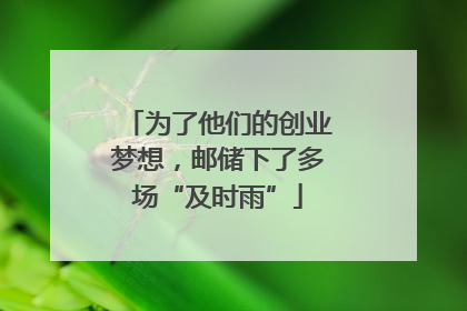 为了他们的创业梦想，邮储下了多场“及时雨”