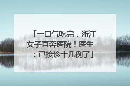 一口气吃完，浙江女子直奔医院！医生：已接诊十几例了
