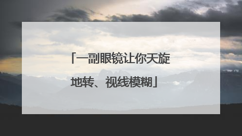 一副眼镜让你天旋地转、视线模糊