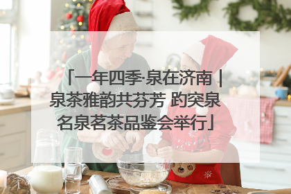 一年四季·泉在济南｜泉茶雅韵共芬芳 趵突泉名泉茗茶品鉴会举行