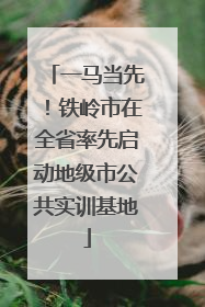 一马当先！铁岭市在全省率先启动地级市公共实训基地