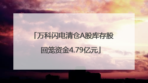 万科闪电清仓A股库存股 回笼资金4.79亿元