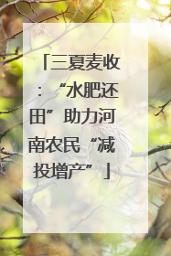 三夏麦收：“水肥还田”助力河南农民“减投增产”