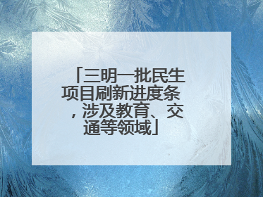 三明一批民生项目刷新进度条，涉及教育、交通等领域