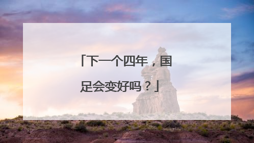 下一个四年，国足会变好吗？