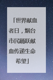 世界献血者日，烟台市民踊跃献血传递生命希望