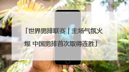 世界男排联赛｜主场气氛火爆 中国男排首次取得连胜