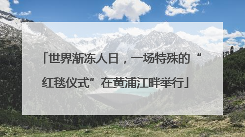 世界渐冻人日，一场特殊的“红毯仪式”在黄浦江畔举行