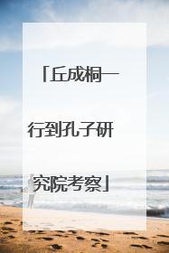 丘成桐一行到孔子研究院考察
