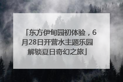 东方伊甸园初体验，6月28日开营水主题乐园解锁夏日奇幻之旅