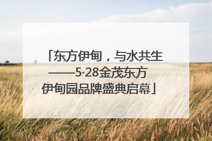 东方伊甸，与水共生——5·28金茂东方伊甸园品牌盛典启幕