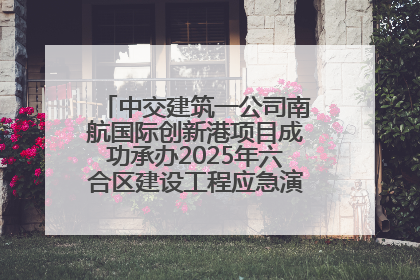 中交建筑一公司南航国际创新港项目成功承办2025年六合区建设工程应急演练现场观摩活动