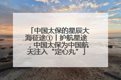 中国太保的星辰大海征途①丨护航星途，中国太保为中国航天注入“定心丸”