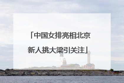 中国女排亮相北京 新人挑大梁引关注