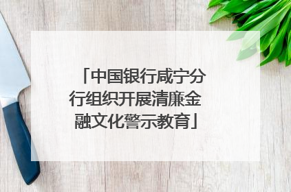 中国银行咸宁分行组织开展清廉金融文化警示教育