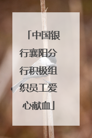 中国银行襄阳分行积极组织员工爱心献血