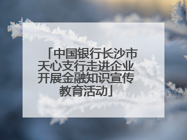 中国银行长沙市天心支行走进企业开展金融知识宣传教育活动