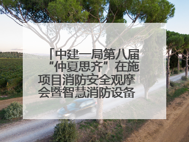 中建一局第八届“仲夏思齐”在施项目消防安全观摩会暨智慧消防设备设施应用交流会成功举办