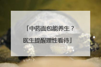 中药面包能养生？医生提醒理性看待