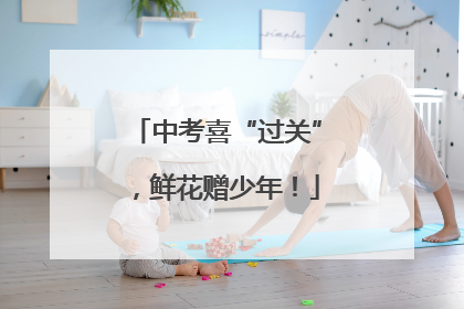 中考喜“过关”，鲜花赠少年！