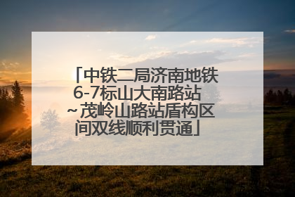 中铁二局济南地铁6-7标山大南路站～茂岭山路站盾构区间双线顺利贯通