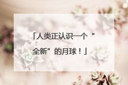 人类正认识一个“全新”的月球！