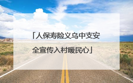 人保寿险义乌中支安全宣传入村暖民心