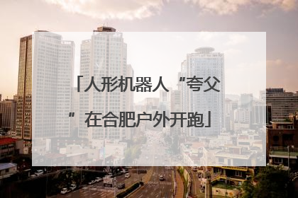 人形机器人“夸父”在合肥户外开跑
