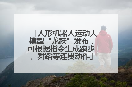 人形机器人运动大模型“龙跃”发布，可根据指令生成跑步、舞蹈等连贯动作