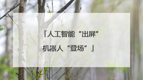 人工智能“出屏” 机器人“登场”