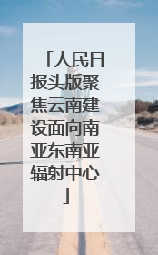 人民日报头版聚焦云南建设面向南亚东南亚辐射中心