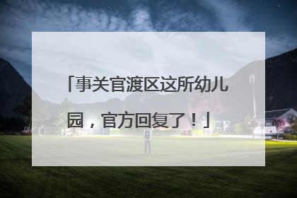 事关官渡区这所幼儿园，官方回复了！