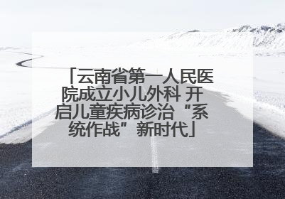 云南省第一人民医院成立小儿外科 开启儿童疾病诊治“系统作战”新时代