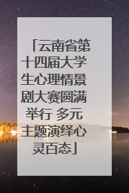 云南省第十四届大学生心理情景剧大赛圆满举行 多元主题演绎心灵百态