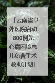 云南省阜外医院启动800例先心病困境患儿免费手术救助计划