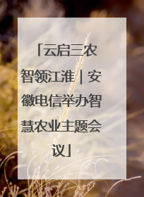 云启三农 智领江淮｜安徽电信举办智慧农业主题会议