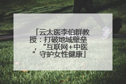 云太医李伯群教授：打破地域壁垒，“互联网+中医”守护女性健康