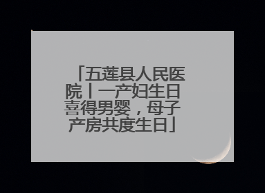 五莲县人民医院丨一产妇生日喜得男婴，母子产房共度生日