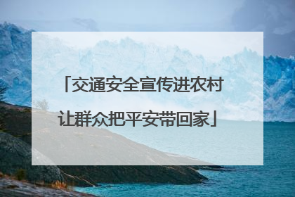 交通安全宣传进农村 让群众把平安带回家