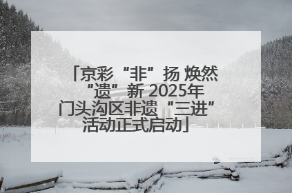 京彩“非”扬 焕然“遗”新 2025年门头沟区非遗“三进”活动正式启动