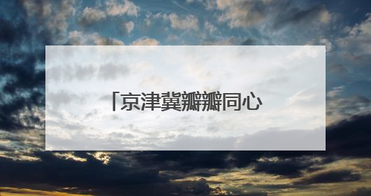 京津冀瓣瓣同心故事丨“一盘棋”守护好生态