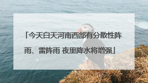 今天白天河南西部有分散性阵雨、雷阵雨 夜里降水将增强