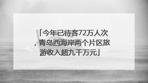 今年已待客72万人次，青岛西海岸两个片区旅游收入超九千万元
