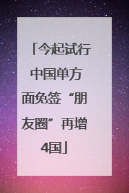 今起试行 中国单方面免签“朋友圈”再增4国