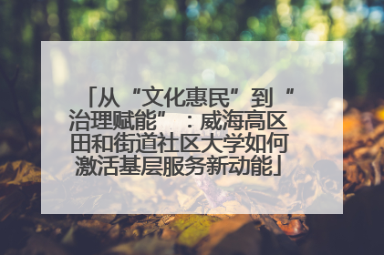 从“文化惠民”到“治理赋能”：威海高区田和街道社区大学如何激活基层服务新动能