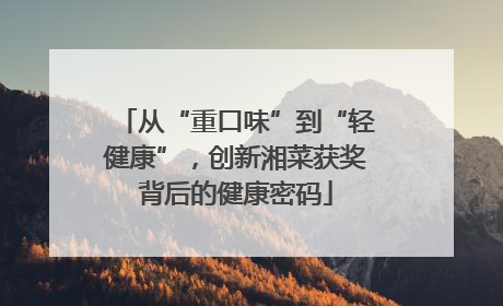 从“重口味”到“轻健康”，创新湘菜获奖背后的健康密码