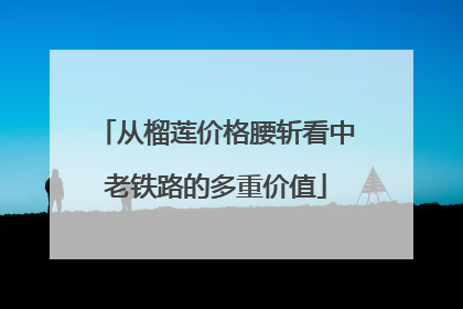 从榴莲价格腰斩看中老铁路的多重价值