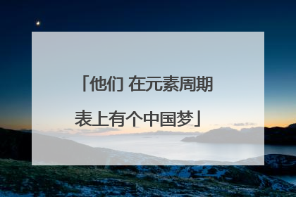他们 在元素周期表上有个中国梦